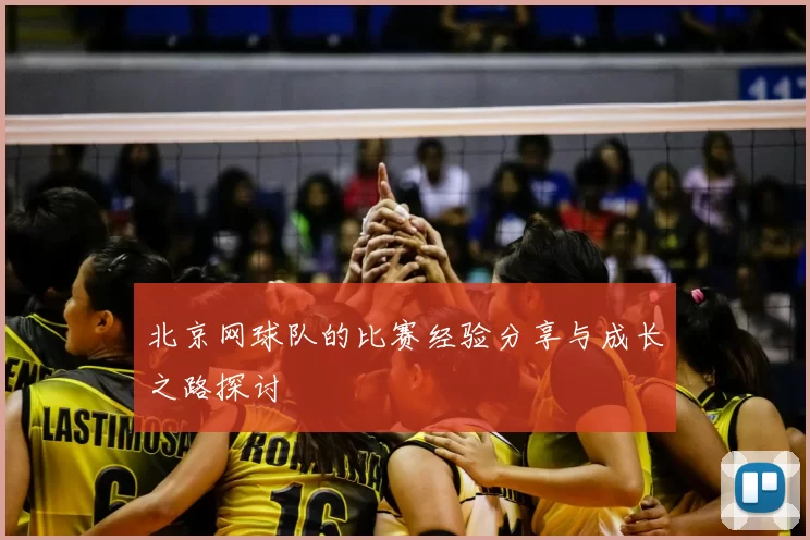 北京网球队的比赛经验分享与成长之路探讨