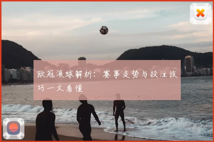 欧冠滚球解析:赛事走势与投注技巧一文看懂