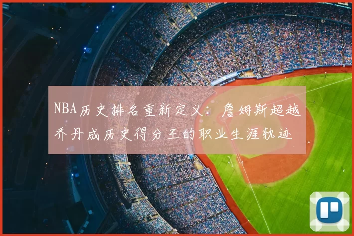 NBA历史排名重新定义:詹姆斯超越乔丹成历史得分王的职业生涯轨迹
