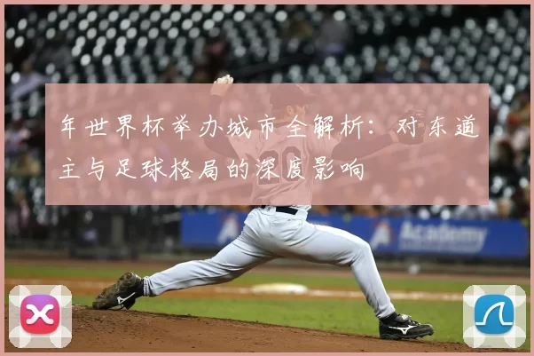 年世界杯举办城市全解析:对东道主与足球格局的深度影响