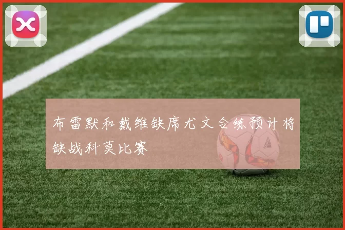 布雷默和戴维缺席尤文合练预计将缺战科莫比赛