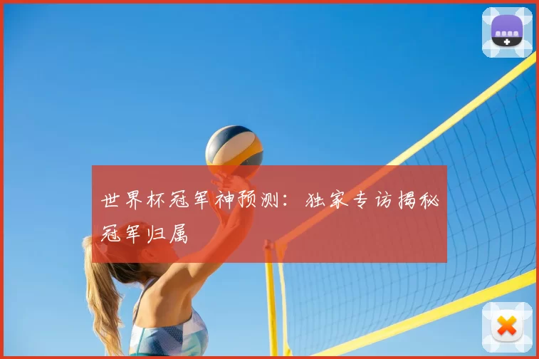 世界杯冠军神预测:独家专访揭秘冠军归属