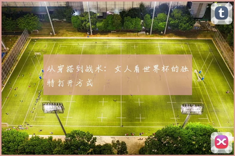 从穿搭到战术：女人看世界杯的独特打开方式