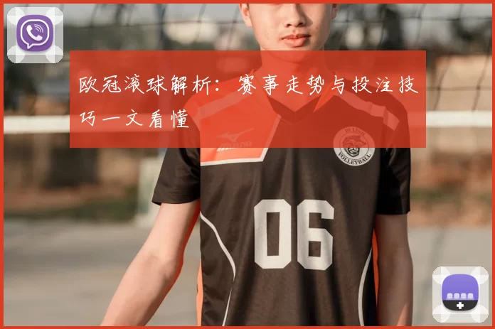 欧冠滚球解析:赛事走势与投注技巧一文看懂
