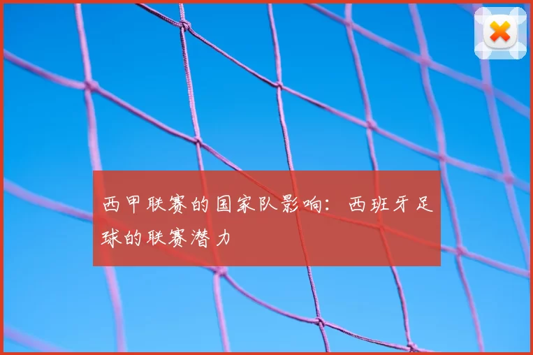 西甲联赛的国家队影响:西班牙足球的联赛潜力