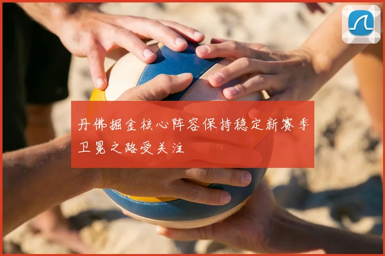 丹佛掘金核心阵容保持稳定新赛季卫冕之路受关注