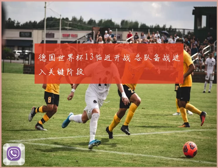 德国世界杯13临近开战 各队备战进入关键阶段