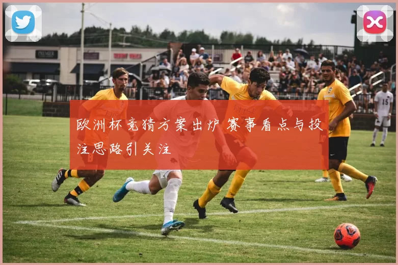 欧洲杯竞猜方案出炉 赛事看点与投注思路引关注