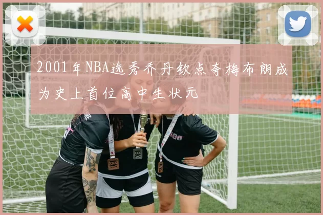 2001年NBA选秀乔丹钦点夸梅布朗成为史上首位高中生状元