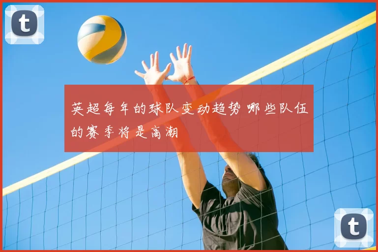 英超每年的球队变动趋势 哪些队伍的赛季将是高潮