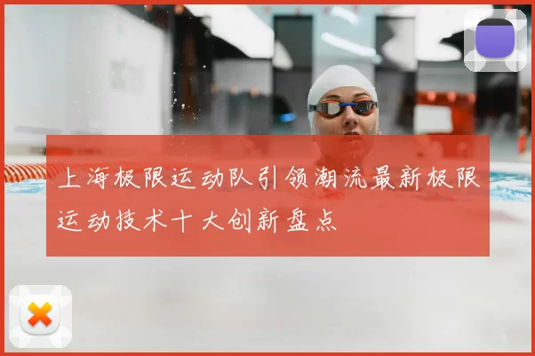 上海极限运动队引领潮流最新极限运动技术十大创新盘点