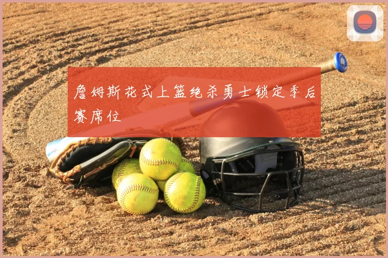 詹姆斯花式上篮绝杀勇士锁定季后赛席位