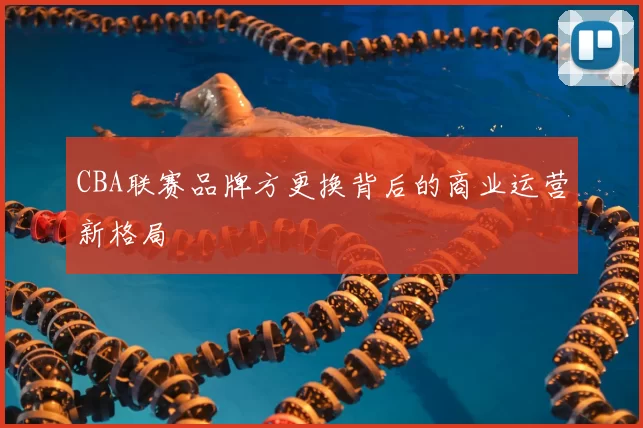 CBA联赛品牌方更换背后的商业运营新格局