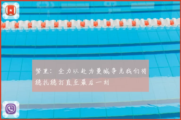 努里:全力以赴为曼城争光我们将稳扎稳打直至最后一刻