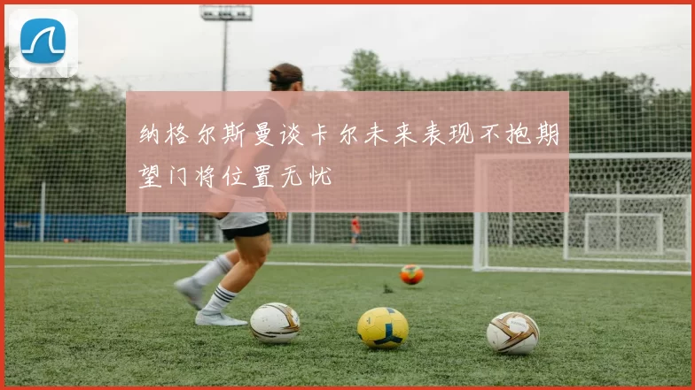 纳格尔斯曼谈卡尔未来表现不抱期望门将位置无忧
