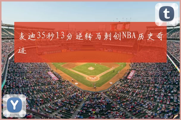 麦迪35秒13分逆转马刺创NBA历史奇迹