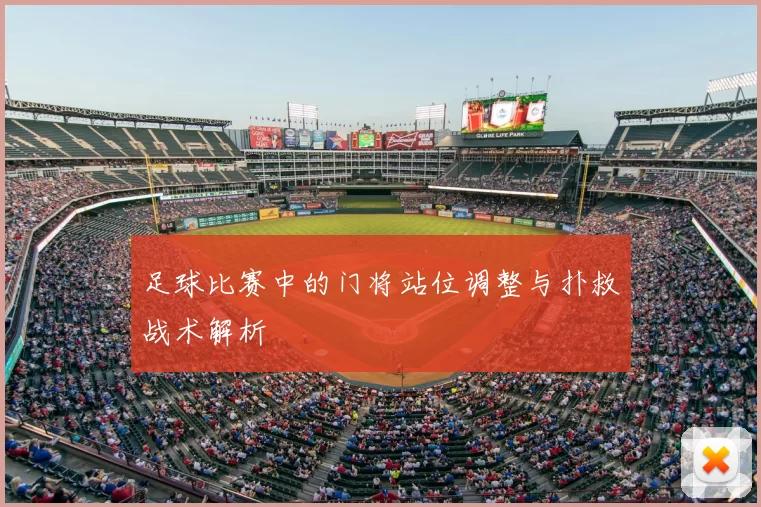 足球比赛中的门将站位调整与扑救战术解析