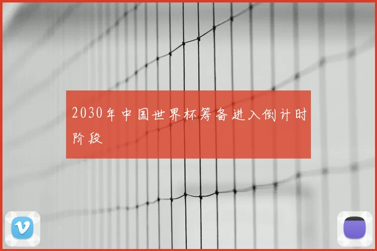 2030年中国世界杯筹备进入倒计时阶段