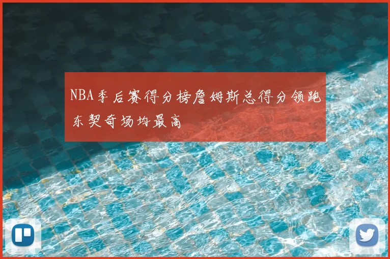 NBA季后赛得分榜詹姆斯总得分领跑东契奇场均最高
