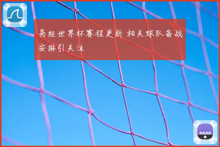 易经世界杯赛程更新 相关球队备战安排引关注