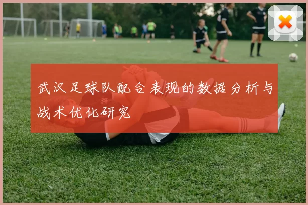 武汉足球队配合表现的数据分析与战术优化研究