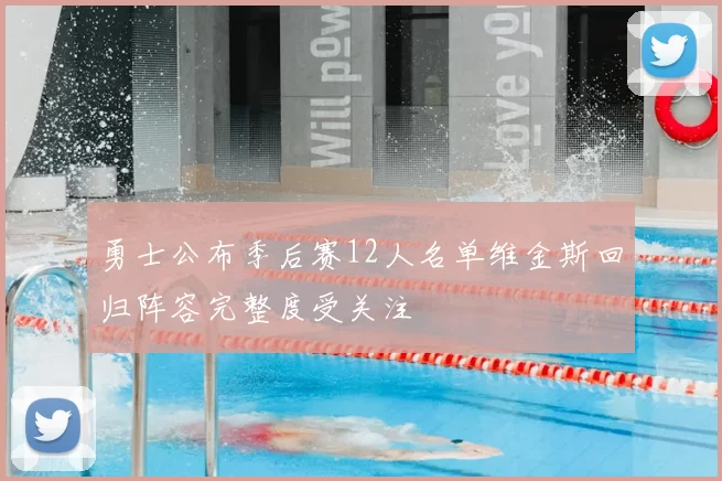 勇士公布季后赛12人名单维金斯回归阵容完整度受关注