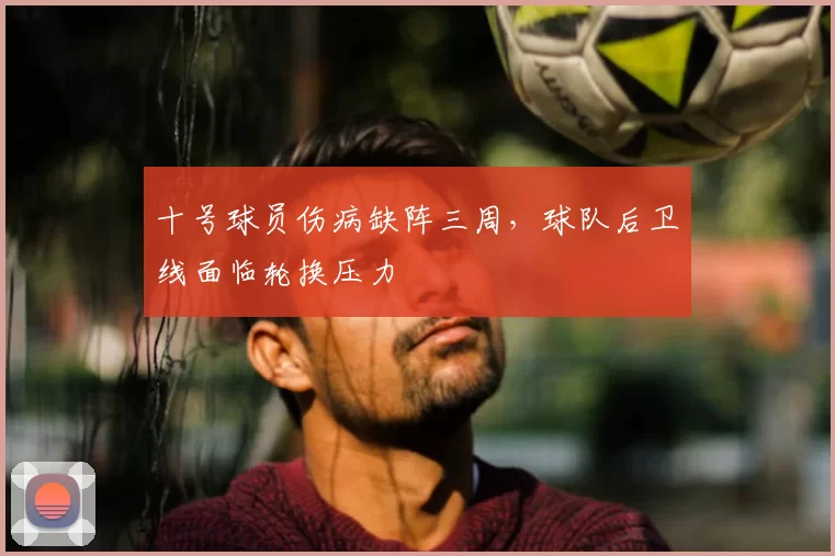 十号球员伤病缺阵三周,球队后卫线面临轮换压力