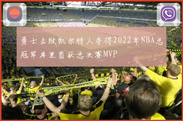 勇士击败凯尔特人夺得2022年NBA总冠军库里首获总决赛MVP