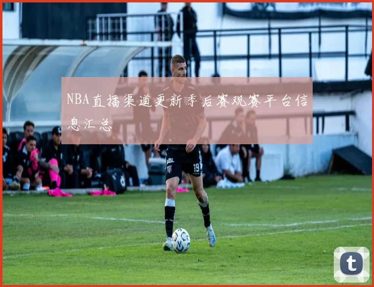 NBA直播渠道更新季后赛观赛平台信息汇总