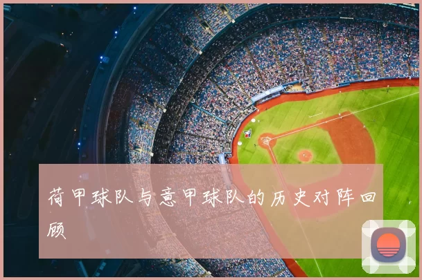 荷甲球队与意甲球队的历史对阵回顾