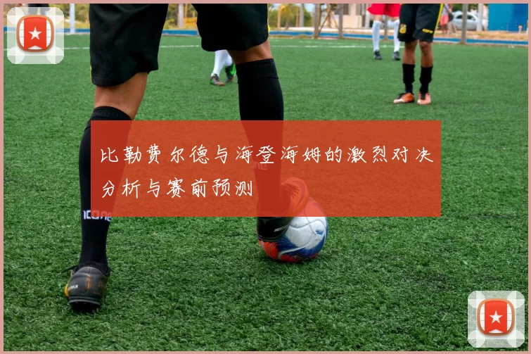 比勒费尔德与海登海姆的激烈对决分析与赛前预测