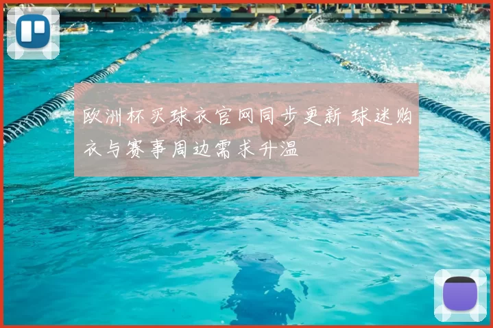 欧洲杯买球衣官网同步更新 球迷购衣与赛事周边需求升温