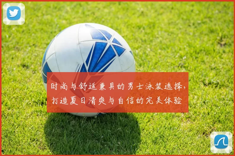 时尚与舒适兼具的男士泳装选择，打造夏日清爽与自信的完美体验