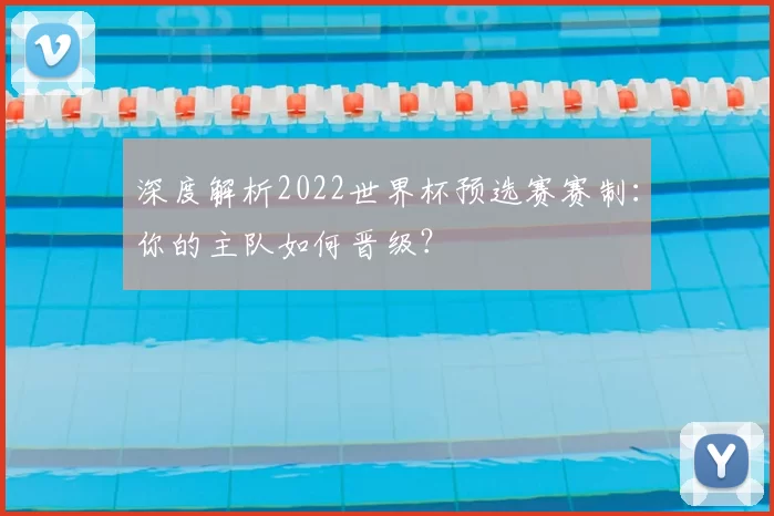 深度解析2022世界杯预选赛赛制:你的主队如何晋级?