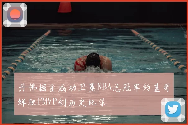 丹佛掘金成功卫冕NBA总冠军约基奇蝉联FMVP创历史纪录