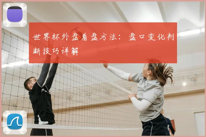 世界杯外盘看盘方法:盘口变化判断技巧详解