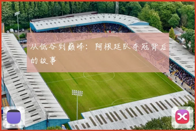 从低谷到巅峰：阿根廷队夺冠背后的故事