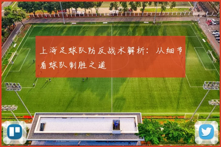 上海足球队防反战术解析:从细节看球队制胜之道