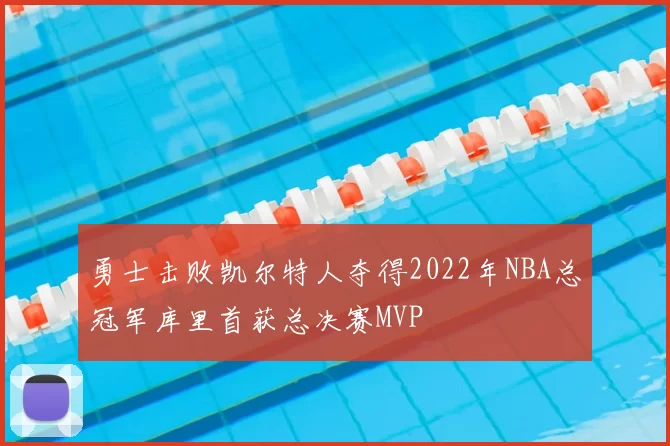 勇士击败凯尔特人夺得2022年NBA总冠军库里首获总决赛MVP