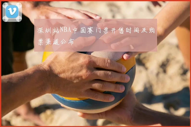 深圳站NBA中国赛门票开售时间及购票渠道公布