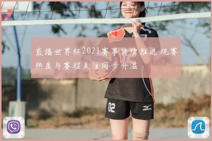 直播世界杯2021赛事持续推进 观赛热度与赛程关注同步升温