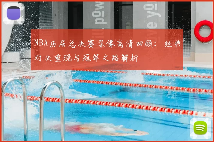 NBA历届总决赛录像高清回顾：经典对决重现与冠军之路解析