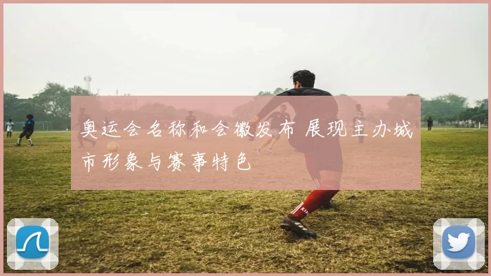 奥运会名称和会徽发布 展现主办城市形象与赛事特色