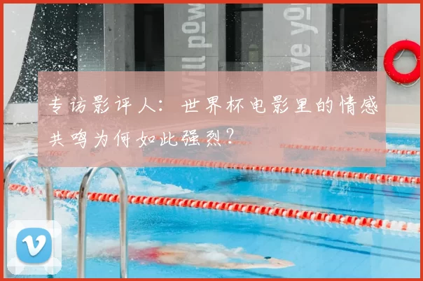 专访影评人：世界杯电影里的情感共鸣为何如此强烈？