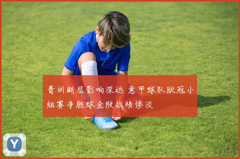 青训断层影响深远 意甲球队欧冠小组赛净胜球全败战绩惨淡