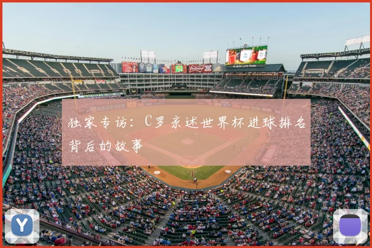 独家专访:C罗亲述世界杯进球排名背后的故事