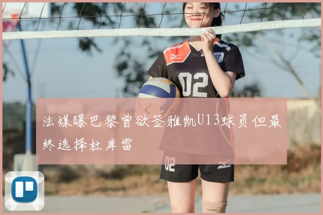 法媒曝巴黎曾欲签雅凯U13球员但最终选择杜库雷