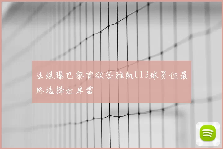 法媒曝巴黎曾欲签雅凯U13球员但最终选择杜库雷