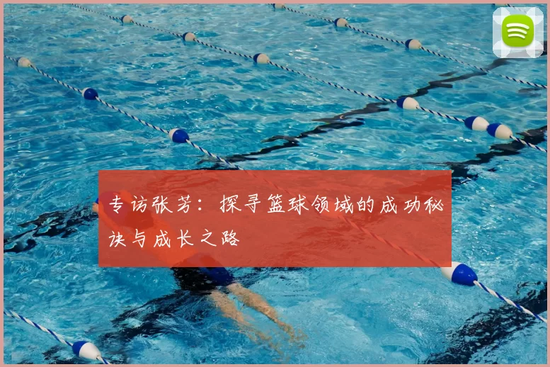 专访张芳:探寻篮球领域的成功秘诀与成长之路