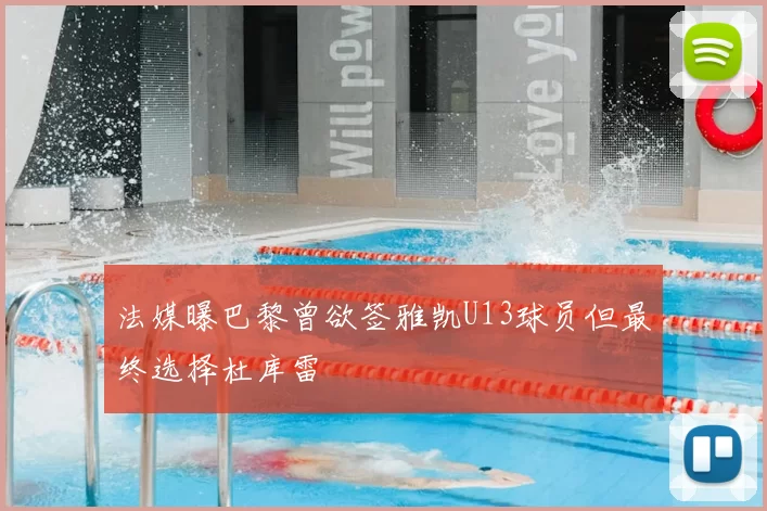 法媒曝巴黎曾欲签雅凯U13球员但最终选择杜库雷